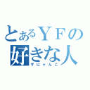 とあるＹＦの好きな人（ザにゃんこ）