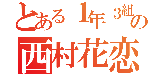 とある１年３組の西村花恋（）