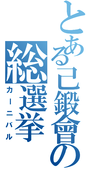 とある己鍛會の総選挙Ⅱ（カーニバル）