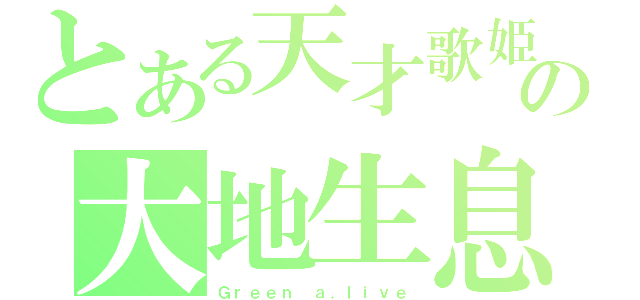 とある天才歌姫の大地生息（Ｇｒｅｅｎ ａ．ｌｉｖｅ）