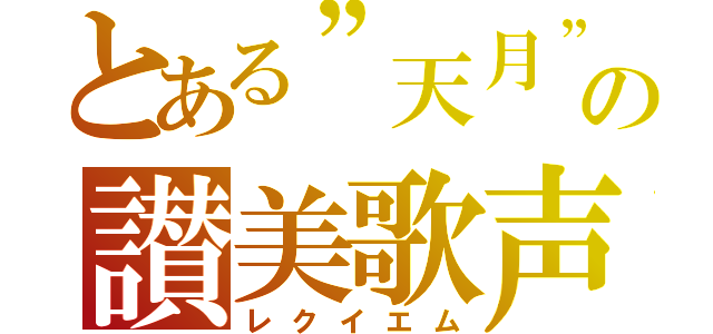 とある”天月”の讃美歌声（レクイエム）