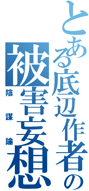 とある底辺作者の被害妄想（陰謀論）