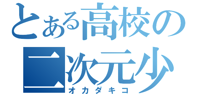 とある高校の二次元少女（オカダキコ）