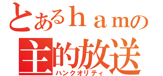 とあるｈａｍの主的放送（ハンクオリティ）