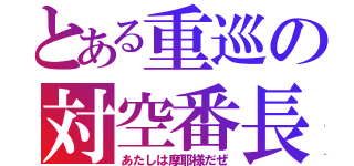 とある重巡の対空番長（あたしは摩耶様だぜ）