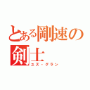 とある剛速の剣士（ユズ・グラン）