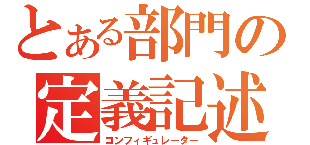 とある部門の定義記述（コンフィギュレーター）