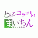 とあるコラボ主のまいちん（気まぐれ参加）