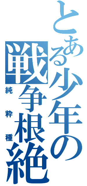 とある少年の戦争根絶（純粋種）