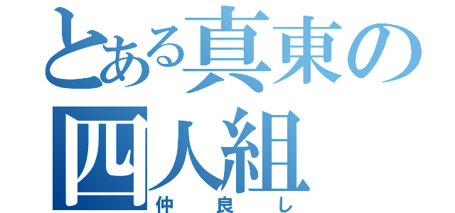 とある真東の四人組（仲良し）