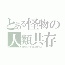 とある怪物の人類共存（君ならできると思うよ）