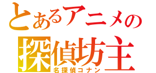 とあるアニメの探偵坊主（名探偵コナン）