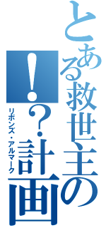 とある救世主の！？計画Ⅱ（リボンズ・アルマーク）