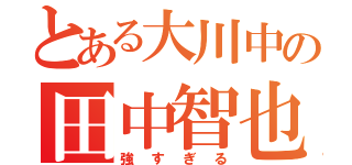 とある大川中の田中智也（強すぎる）