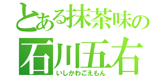 とある抹茶味の石川五右衛門（いしかわごえもん）