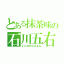 とある抹茶味の石川五右衛門（いしかわごえもん）