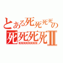 とある死死死死の死死死死Ⅱ（死死死死死死死死）