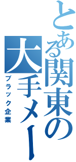 とある関東の大手メーカー（ブラック企業）