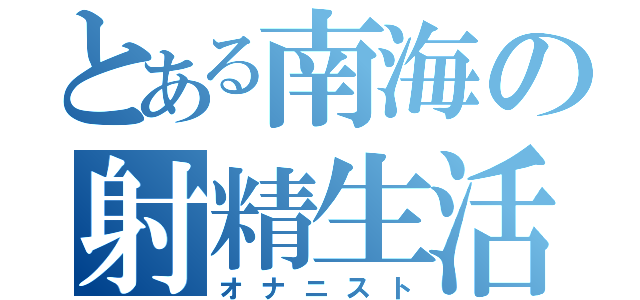 とある南海の射精生活（オナニスト）