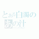 とある白濁のあの汁（ケフィアですよ？）