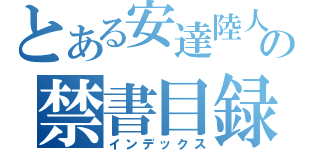 とある安達陸人の禁書目録（インデックス）