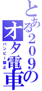 とある２０９のオタ電車（パンピー禁止）