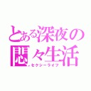 とある深夜の悶々生活（セクシーライフ）