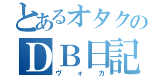 とあるオタクのＤＢ日記（ヴォカ）