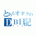 とあるオタクのＤＢ日記（ヴォカ）