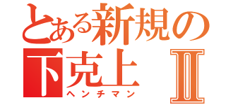 とある新規の下克上Ⅱ（ヘンチマン）