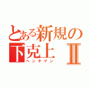 とある新規の下克上Ⅱ（ヘンチマン）