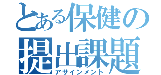 とある保健の提出課題（アサインメント）