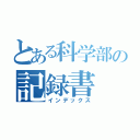 とある科学部の記録書（インデックス）