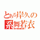 とある岸久の系舞若衣（為什麼放棄治療？）