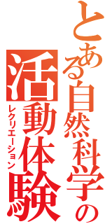 とある自然科学の活動体験（レクリエーション）