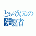 とある次元の先駆者（幅の広いオタク）