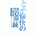 とある愉快の散弾銃（オンドレウス）