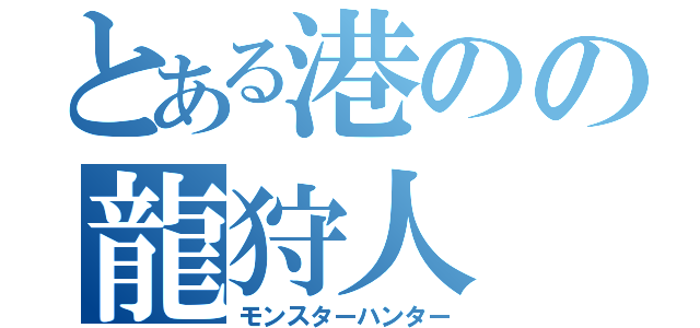 とある港のの龍狩人（モンスターハンター）