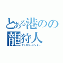 とある港のの龍狩人（モンスターハンター）