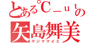 とある℃－ｕｔｅの矢島舞美（ヤジママイミ）