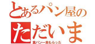 とあるパン屋のただいま（食パン一本もらった）