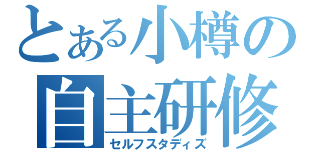 とある小樽の自主研修（セルフスタディズ）