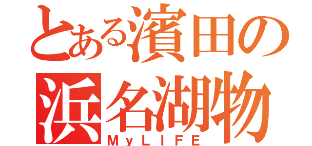 とある濱田の浜名湖物語（ＭｙＬＩＦＥ）