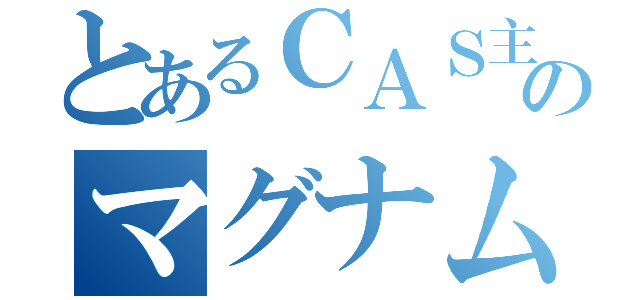 とあるＣＡＳ主のマグナム様（）