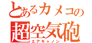 とあるカメコの超空気砲（エアキャノン）