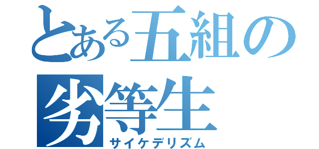 とある五組の劣等生（サイケデリズム）