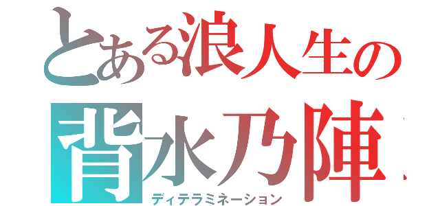 とある浪人生の背水乃陣（ディテラミネーション）