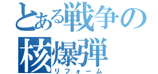 とある戦争の核爆弾（リフォーム）