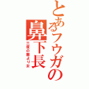 とあるフウガの鼻下長（三度の飯より女）