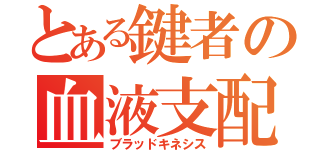 とある鍵者の血液支配（ブラッドキネシス）